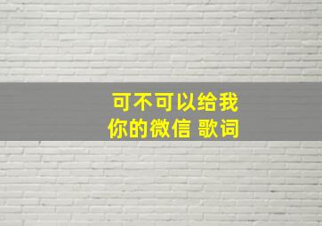 可不可以给我你的微信 歌词